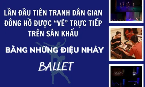 Lần đầu tiên Tranh dân gian Đông Hồ được “vẽ” trực tiếp trên sân khấu bằng những điệu nhảy Ballet