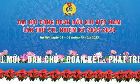 Đại hội Công đoàn Dầu khí Việt Nam lần thứ VII, nhiệm kỳ 2023 - 2028: “Đổi mới - Dân chủ - Đoàn kết - Phát triển”