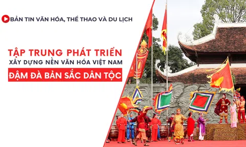 Bản tin VHTTDL số 327: Tập trung phát triển, xây dựng nền văn hóa Việt Nam đậm đà bản sắc dân tộc